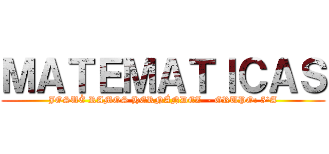ＭＡＴＥＭＡＴＩＣＡＳ (JOSUÉ RAMOS HERNÁNDEZ  - GRUPO: 5°A)
