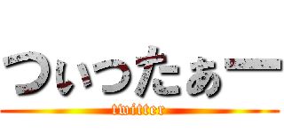つぃったぁー (twitter)