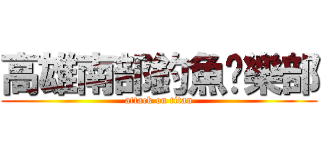 高雄南部釣魚俱樂部 (attack on titan)