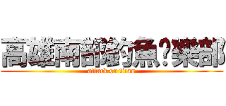 高雄南部釣魚俱樂部 (attack on titan)