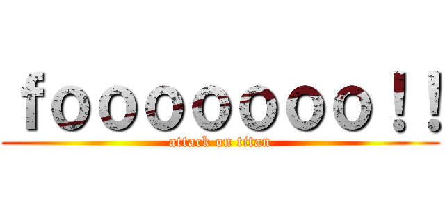 ｆｏｏｏｏｏｏｏ！！ (attack on titan)