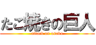たこ焼きの巨人 (attack on osaka)