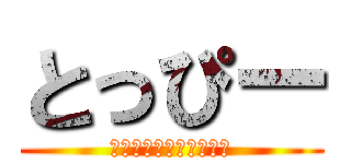 とっぴー (変態なやつといえば！？)