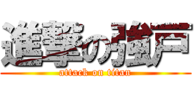 進撃の強戸 (attack on titan)