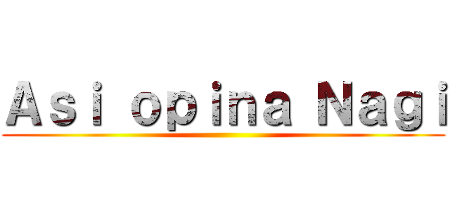 Ａｓｉ ｏｐｉｎａ Ｎａｇｉ ()