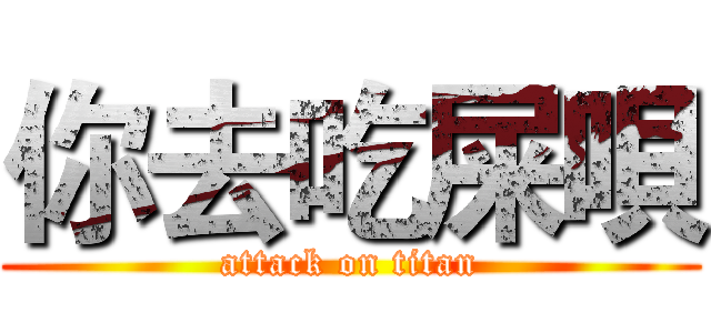 你去吃屎唄 (attack on titan)