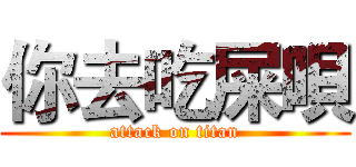 你去吃屎唄 (attack on titan)