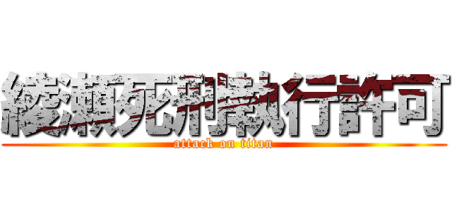 綾瀬死刑執行許可 (attack on titan)