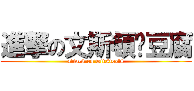進撃の文斯頓–豆腐 (attack on winsto-fu)