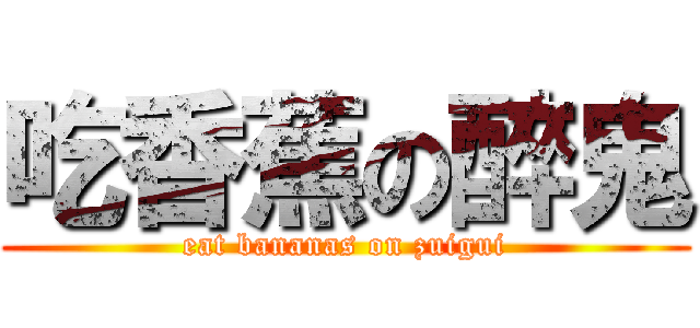 吃香蕉の醉鬼 (eat bananas on zuigui)