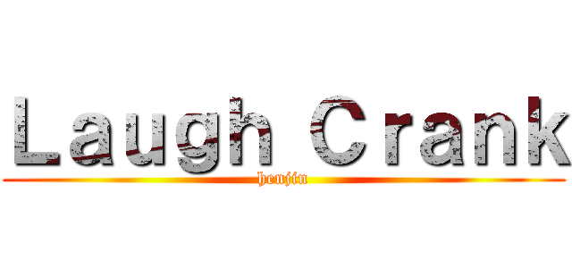 Ｌａｕｇｈ Ｃｒａｎｋ (henjin)