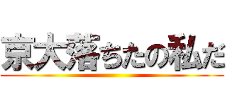 京大落ちたの私だ ()
