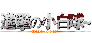 進擊の小白球~ (attack on titan)