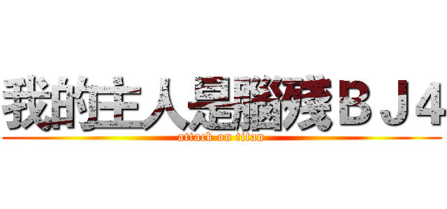 我的主人是腦殘ＢＪ４ (attack on titan)