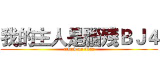 我的主人是腦殘ＢＪ４ (attack on titan)