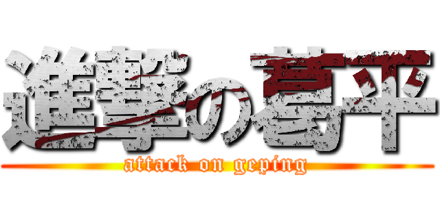 進撃の葛平 (attack on geping)
