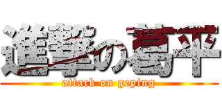 進撃の葛平 (attack on geping)