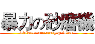 暴力の砂磨機 (violence on emery grinder)