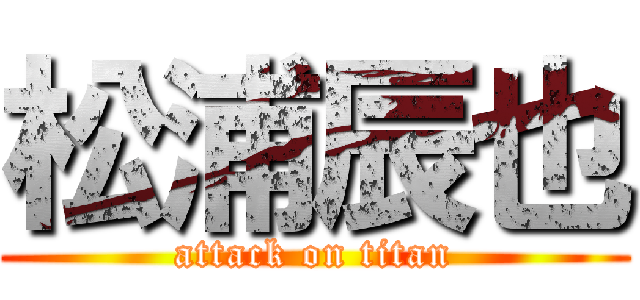 松浦辰也 (attack on titan)