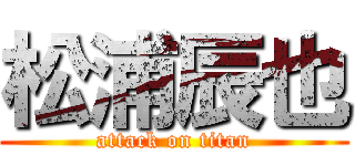 松浦辰也 (attack on titan)