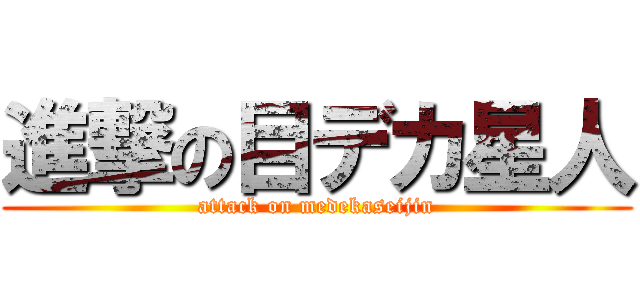 進撃の目デカ星人 (attack on medekaseijin)
