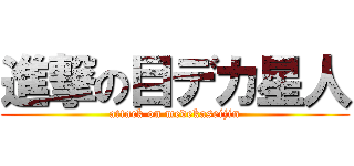 進撃の目デカ星人 (attack on medekaseijin)