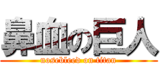 鼻血の巨人 (nosebleed on titan)