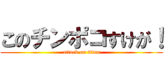 このチンポコすけが！ (attack on titan)