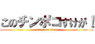 このチンポコすけが！ (attack on titan)
