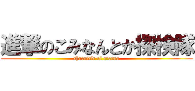 進撃のこみなんとか探検隊 (chronicle of stones)