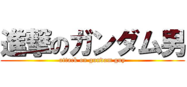 進撃のガンダム男 (attack on gundam guy)
