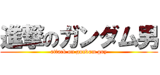 進撃のガンダム男 (attack on gundam guy)