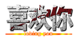 喜欢你 (loving you)
