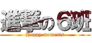 進撃の６班 (Happy moments)