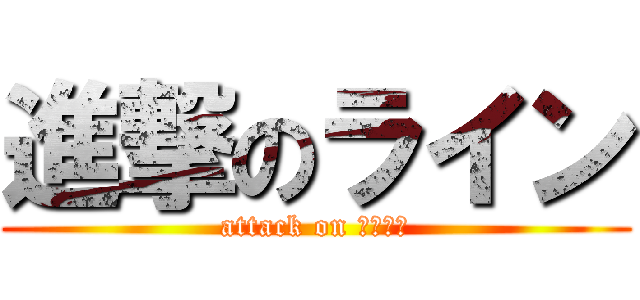 進撃のライン (attack on ＬＩＮＥ)