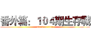 番外篇：１０４期生存戰 (attack on titan)