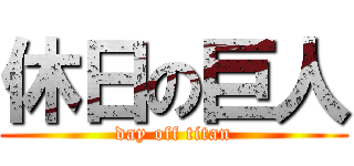 休日の巨人 (day off titan)