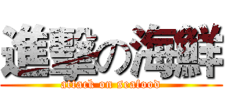 進擊の海鮮 (attack on seafood)