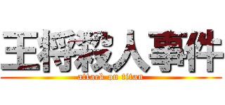 王将殺人事件 (attack on titan)