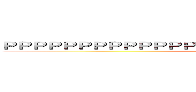ＰＰＰＰＰＰＰＰＰＰＰＰＰＰＰＰＰＰＰＰＰＰＰＰＰＰＰＰＰＰＰ (attack on titan)