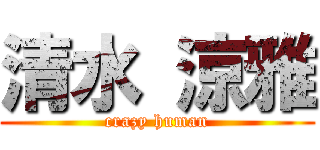 清水 涼雅 (crazy human)