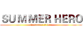 ＳＵ Ｍ ＭＥＲ ＨＥＲＯ (the summer of hero)
