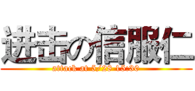 进击の信服仁 (attack at 5/28 15:30)