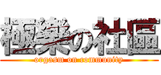 極樂の社區 (orgasm on community)