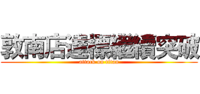 敦南店達標繼續突破 (attack on titan)