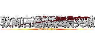 敦南店達標繼續突破 (attack on titan)
