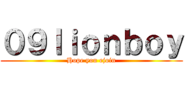 ０９ｌｉｏｎｂｏｙ (Hope you ejoin)