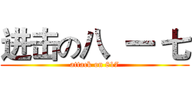 进击の八  一 七 (attack on 817)