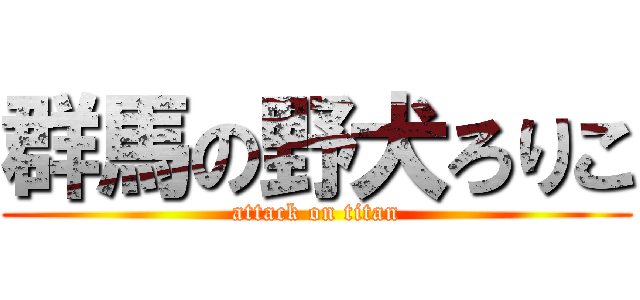 群馬の野犬ろりこ (attack on titan)