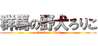 群馬の野犬ろりこ (attack on titan)